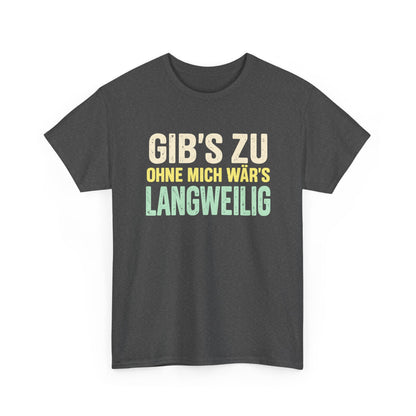 Baumwolle T-Shirt Unisex - Gib's zu, ohne mich wär's langweilig