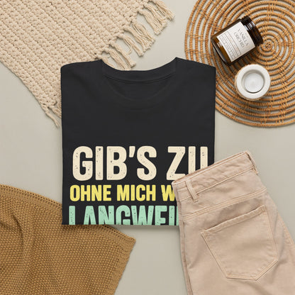 Baumwolle T-Shirt Unisex - Gib's zu, ohne mich wär's langweilig