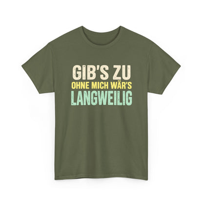 Baumwolle T-Shirt Unisex - Gib's zu, ohne mich wär's langweilig