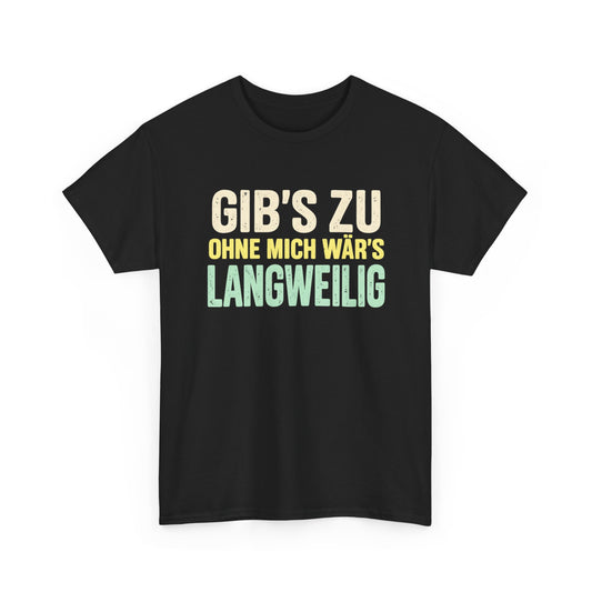 Baumwolle T-Shirt Unisex - Gib's zu, ohne mich wär's langweilig